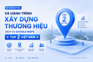 BT MARKETING Và Hành Trình Xây Dựng Thương Hiệu Dịch Vụ Google Maps Uy Tín tại Việt Nam